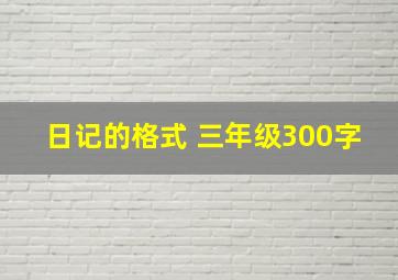 日记的格式 三年级300字